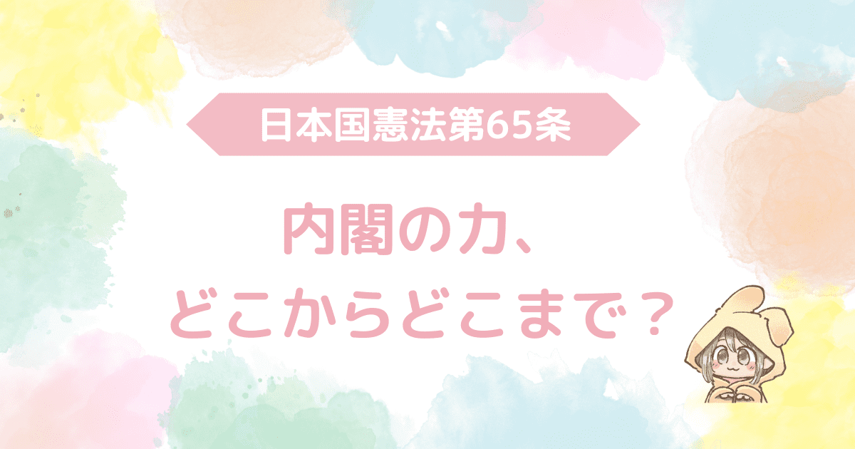 日本国憲法第65条、内閣の力、どこからどこまで？