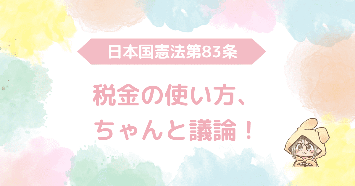 日本国憲法第83条、税金の使い方、ちゃんと議論！