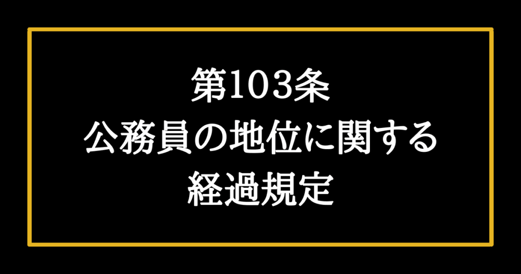 日本国憲法第103条　公務員の地位に関する経過規定