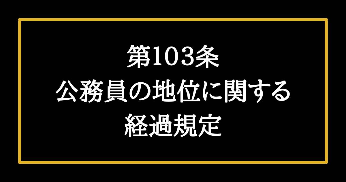 日本国憲法第103条　公務員の地位に関する経過規定