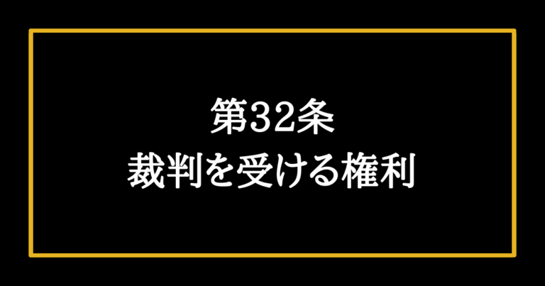 【日本国憲法第32条の解説】裁判を受ける権利は誰もが持っている そうだ、憲法を知ろう