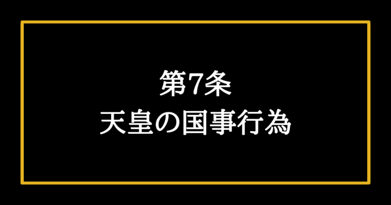 【日本国憲法第7条の解説】天皇は憲法で定められている以上の仕事はできない そうだ、憲法を知ろう