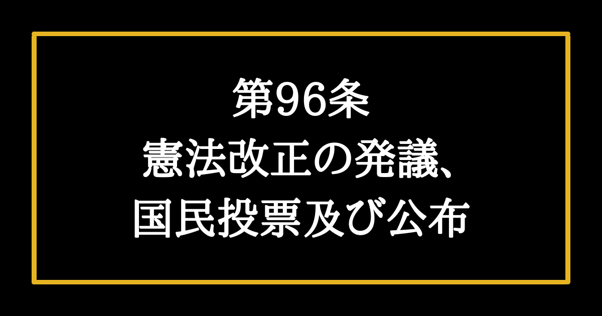 日本国憲法第96条　憲法改正の発議、国民投票及び公布