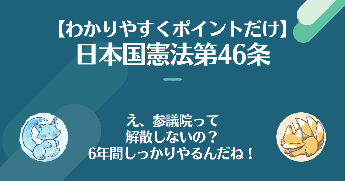 日本国憲法第46条を対話でわかりやすく。え、参議院って解散しないの？6年間しっかりやるんだね！