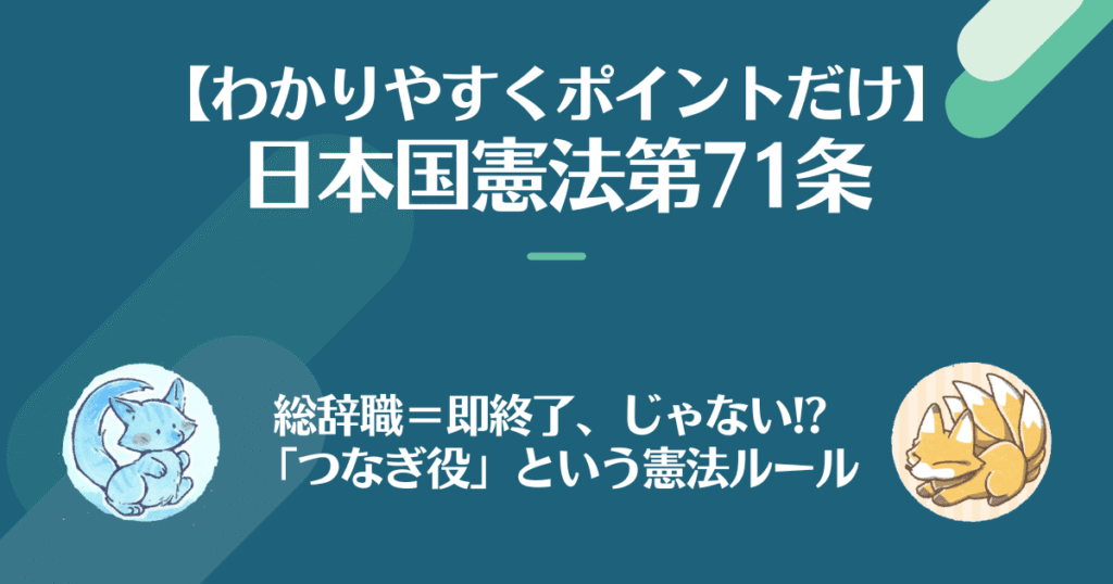 日本国憲法を対話でわかりやすく。総辞職イコール即終了！じゃない。繋ぎ役という憲法ルール。