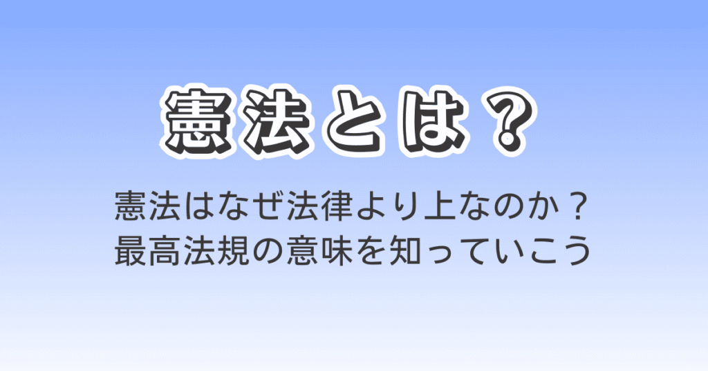 憲法とは?憲法はなぜ法律より上なのか?最高峰機の意味を知っていこう